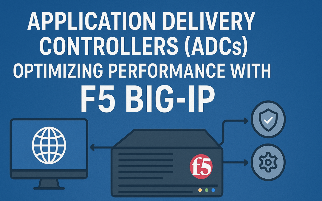 Application Delivery Controllers (ADCs): Optimizing Performance with F5 BIG-IP